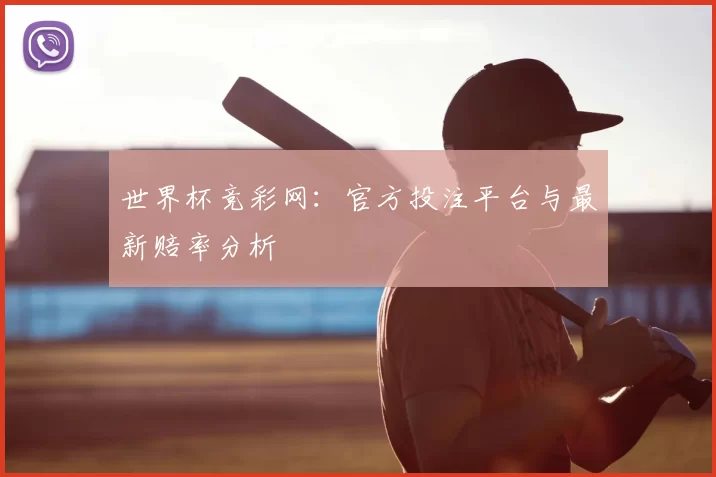 世界杯竞彩网:官方投注平台与最新赔率分析