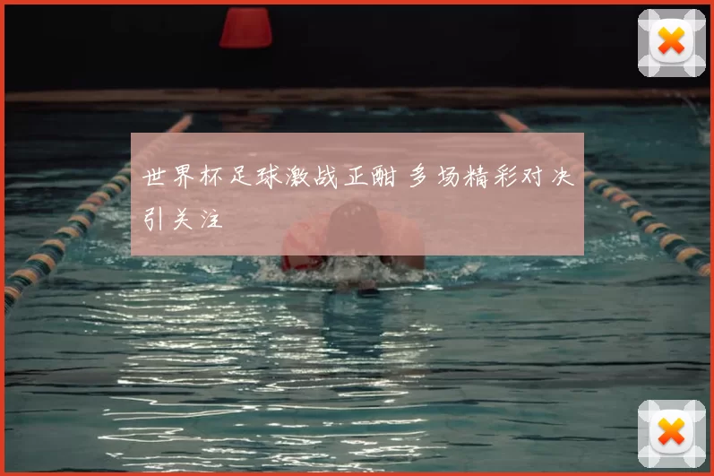 世界杯足球激战正酣 多场精彩对决引关注
