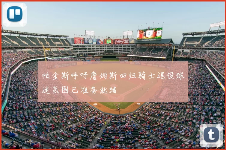 帕金斯呼吁詹姆斯回归骑士退役球迷氛围已准备就绪