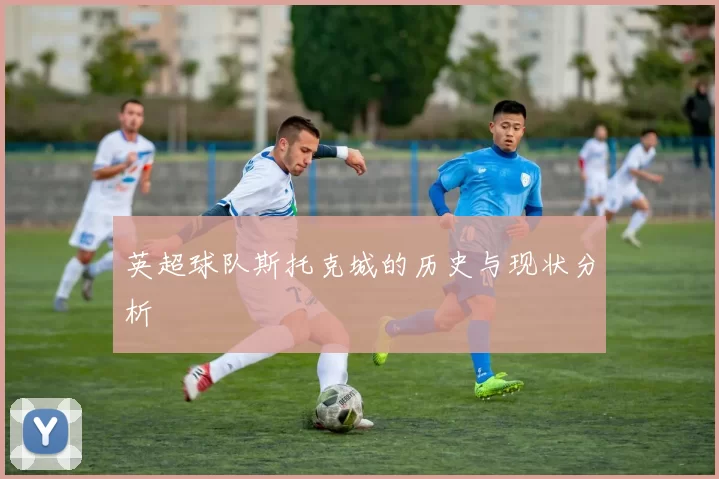英超球队斯托克城的历史与现状分析