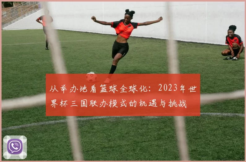 从举办地看篮球全球化:2023年世界杯三国联办模式的机遇与挑战