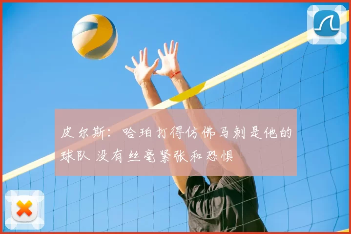 皮尔斯:哈珀打得仿佛马刺是他的球队 没有丝毫紧张和恐惧
