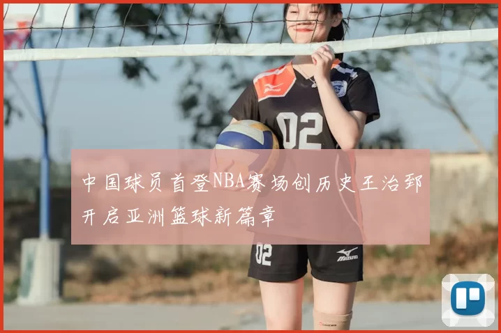 中国球员首登NBA赛场创历史王治郅开启亚洲篮球新篇章