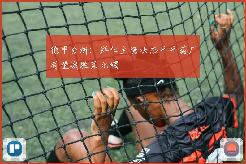 德甲分析：拜仁主场状态平平药厂有望战胜莱比锡