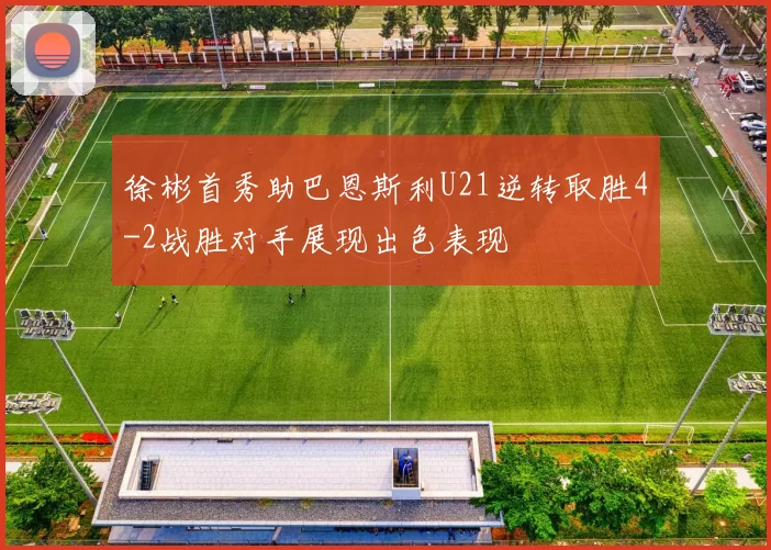 徐彬首秀助巴恩斯利U21逆转取胜4-2战胜对手展现出色表现