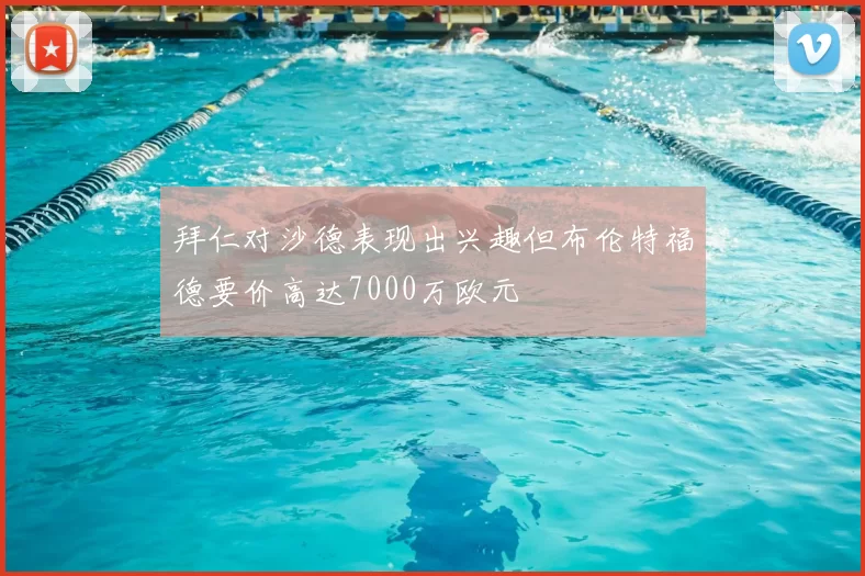 拜仁对沙德表现出兴趣但布伦特福德要价高达7000万欧元