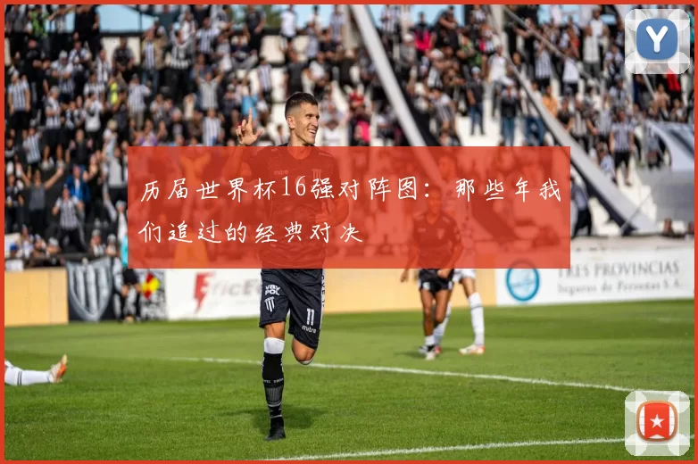 历届世界杯16强对阵图:那些年我们追过的经典对决