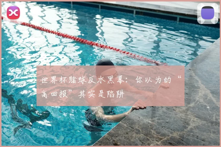 世界杯赌球反水黑幕:你以为的“高回报”其实是陷阱