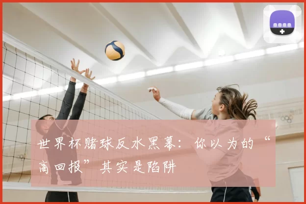 世界杯赌球反水黑幕:你以为的“高回报”其实是陷阱