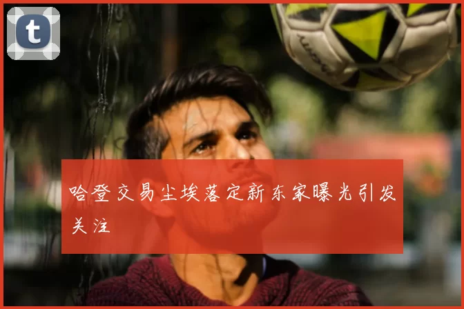 哈登交易尘埃落定新东家曝光引发关注
