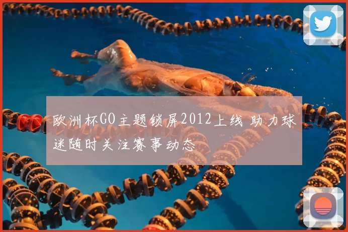 欧洲杯GO主题锁屏2012上线 助力球迷随时关注赛事动态