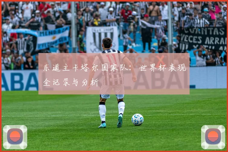 东道主卡塔尔国家队:世界杯表现全记录与分析