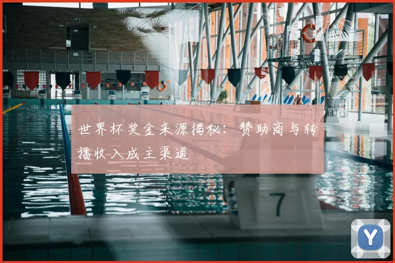 世界杯奖金来源揭秘:赞助商与转播收入成主渠道