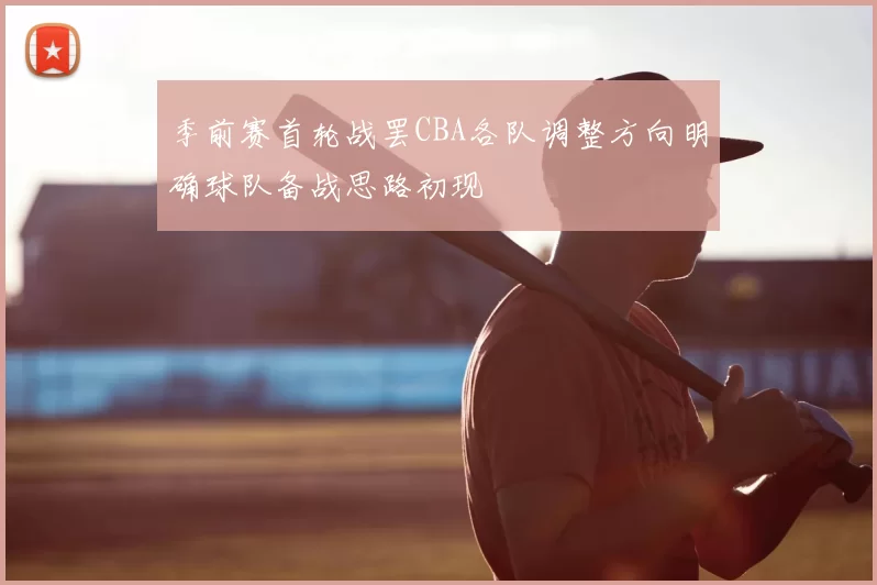 季前赛首轮战罢CBA各队调整方向明确球队备战思路初现