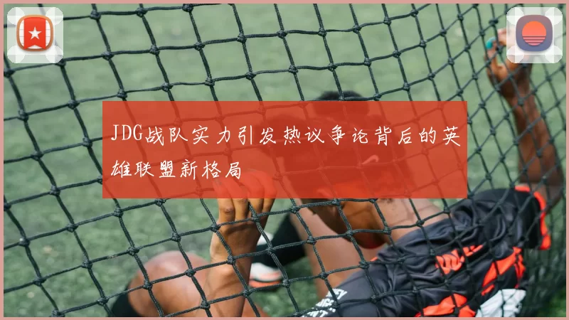 JDG战队实力引发热议争论背后的英雄联盟新格局