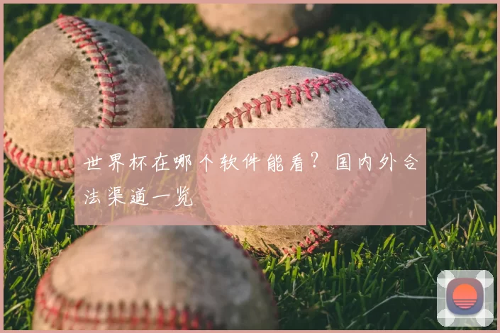 世界杯在哪个软件能看？国内外合法渠道一览