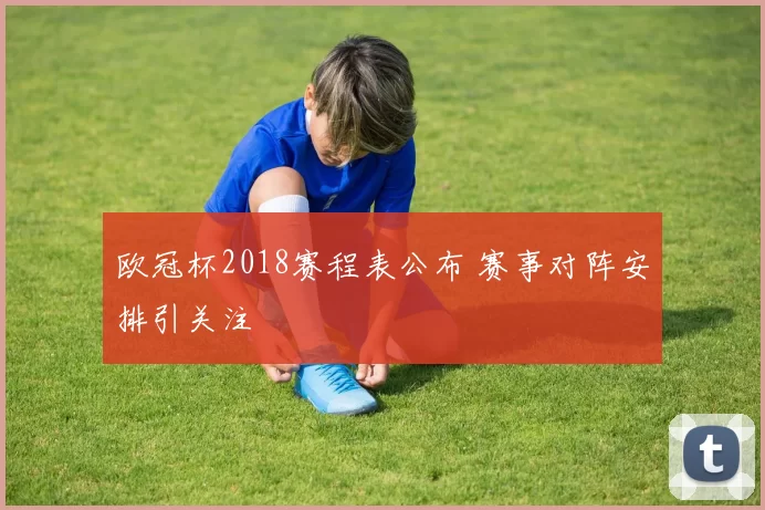 欧冠杯2018赛程表公布 赛事对阵安排引关注