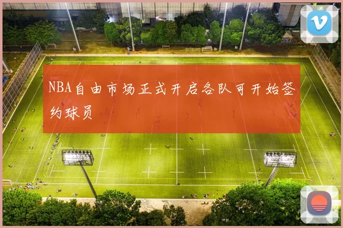NBA自由市场正式开启各队可开始签约球员