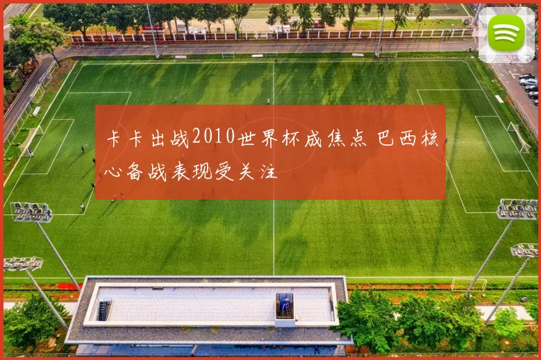 卡卡出战2010世界杯成焦点 巴西核心备战表现受关注