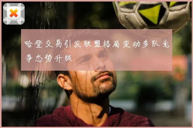 哈登交易引发联盟格局变动多队竞争态势升级
