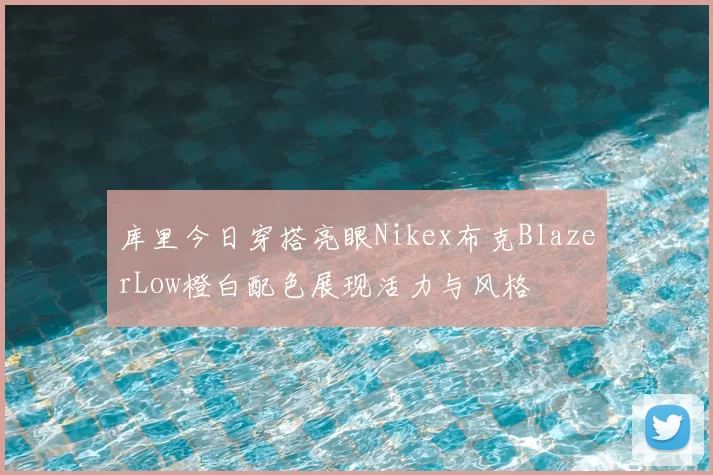 库里今日穿搭亮眼Nikex布克BlazerLow橙白配色展现活力与风格