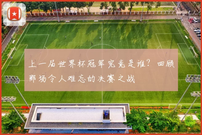 上一届世界杯冠军究竟是谁?回顾那场令人难忘的决赛之战