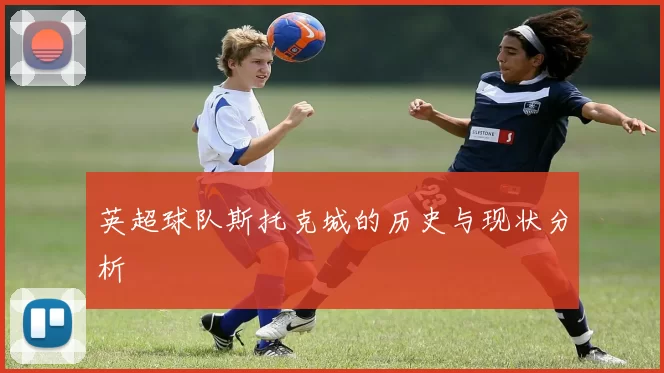 英超球队斯托克城的历史与现状分析