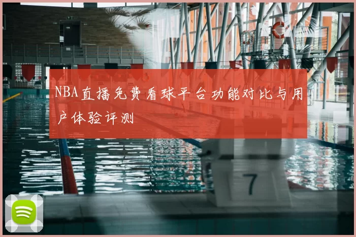 NBA直播免费看球平台功能对比与用户体验评测