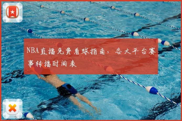 NBA直播免费看球指南,各大平台赛事转播时间表