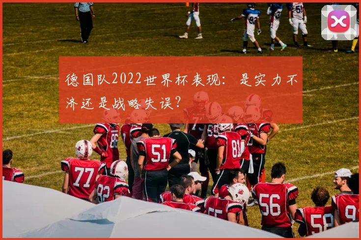 德国队2022世界杯表现：是实力不济还是战略失误？