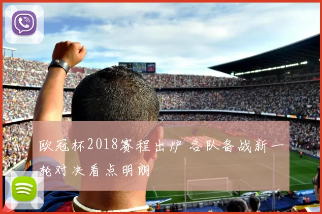 欧冠杯2018赛程出炉 各队备战新一轮对决看点明朗