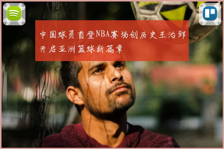 中国球员首登NBA赛场创历史王治郅开启亚洲篮球新篇章