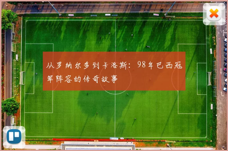 从罗纳尔多到卡洛斯:98年巴西冠军阵容的传奇故事