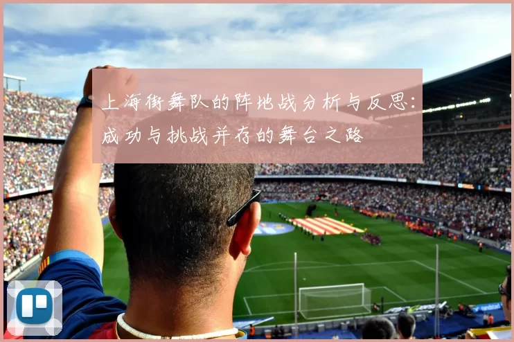 上海街舞队的阵地战分析与反思：成功与挑战并存的舞台之路