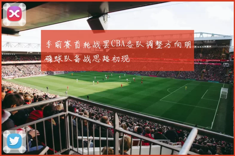 季前赛首轮战罢CBA各队调整方向明确球队备战思路初现