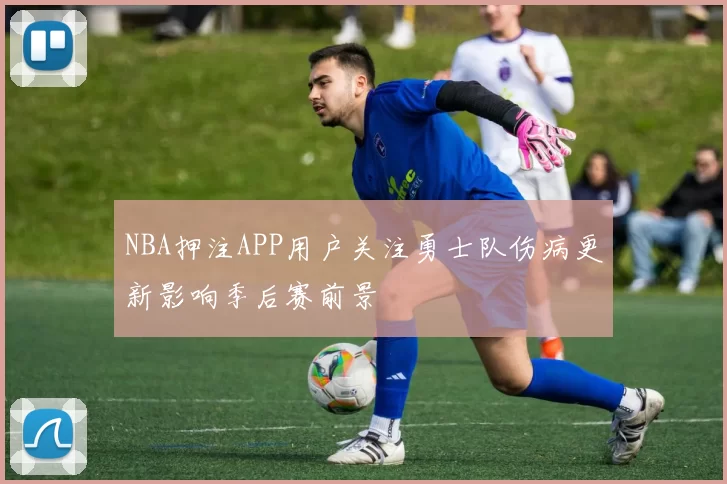 NBA押注APP用户关注勇士队伤病更新影响季后赛前景