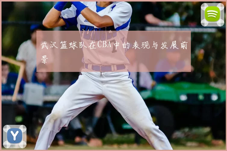 武汉篮球队在CBA中的表现与发展前景