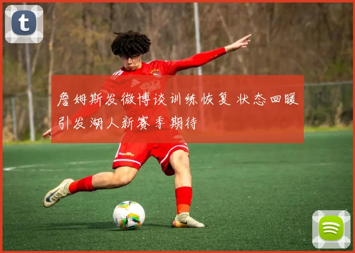 詹姆斯发微博谈训练恢复 状态回暖引发湖人新赛季期待