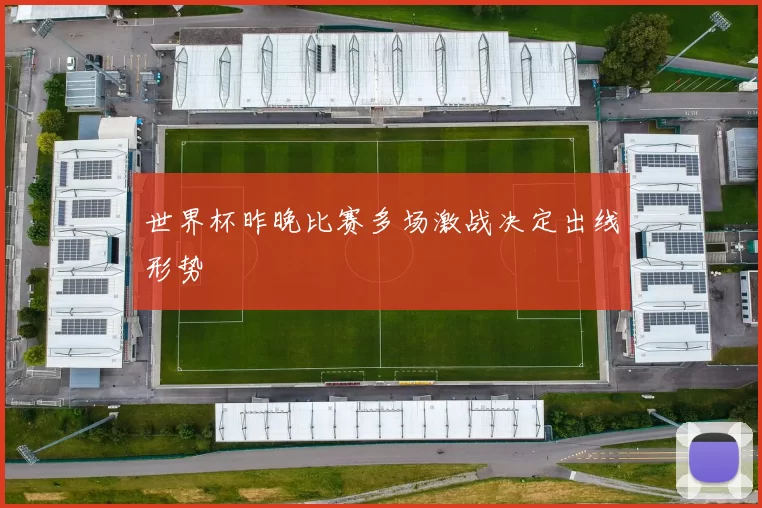 世界杯昨晚比赛多场激战决定出线形势