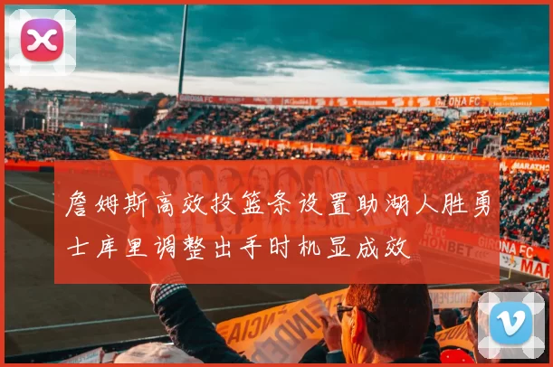 詹姆斯高效投篮条设置助湖人胜勇士库里调整出手时机显成效