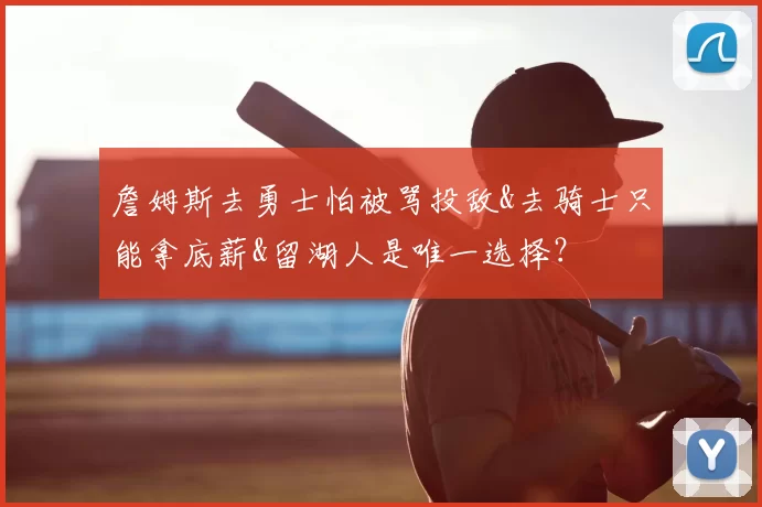 詹姆斯去勇士怕被骂投敌&去骑士只能拿底薪&留湖人是唯一选择?