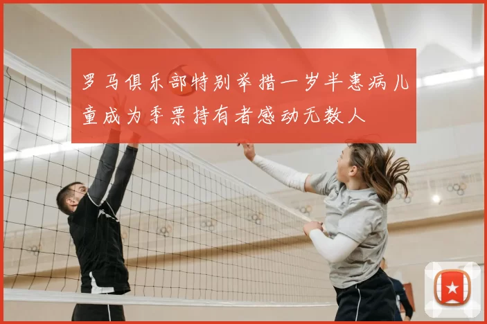 罗马俱乐部特别举措一岁半患病儿童成为季票持有者感动无数人