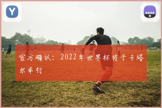 官方确认:2022年世界杯将于卡塔尔举行
