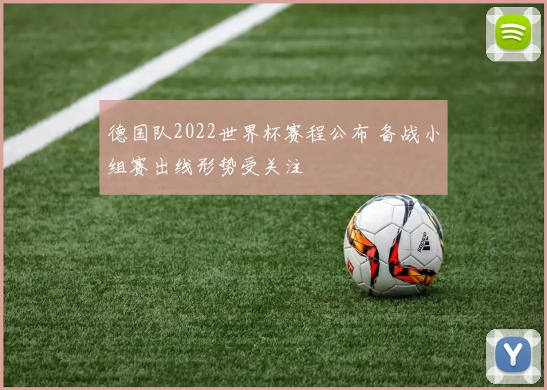 德国队2022世界杯赛程公布 备战小组赛出线形势受关注