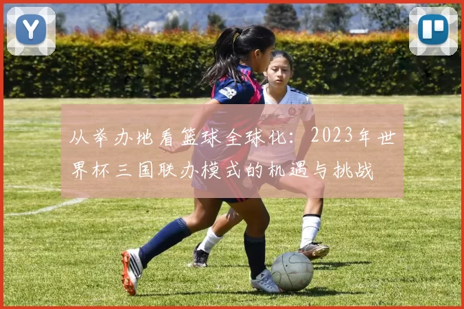 从举办地看篮球全球化:2023年世界杯三国联办模式的机遇与挑战