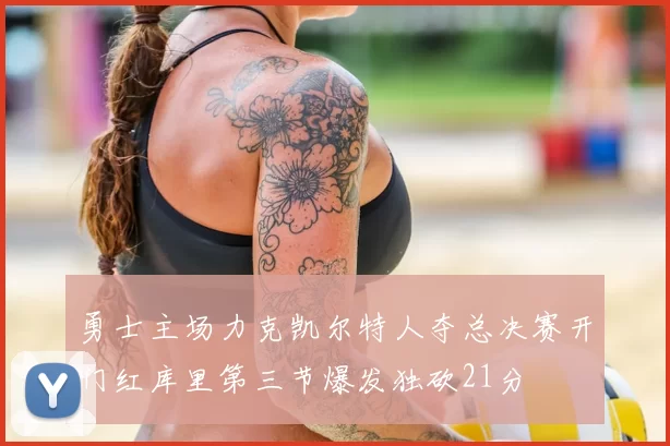 勇士主场力克凯尔特人夺总决赛开门红库里第三节爆发独砍21分