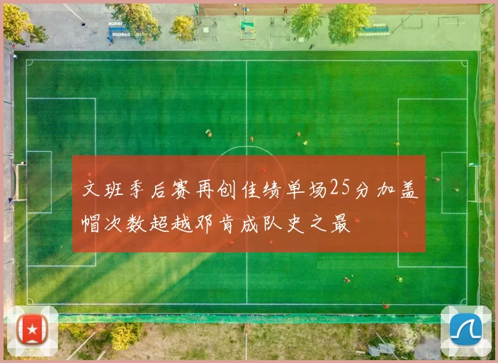 文班季后赛再创佳绩单场25分加盖帽次数超越邓肯成队史之最