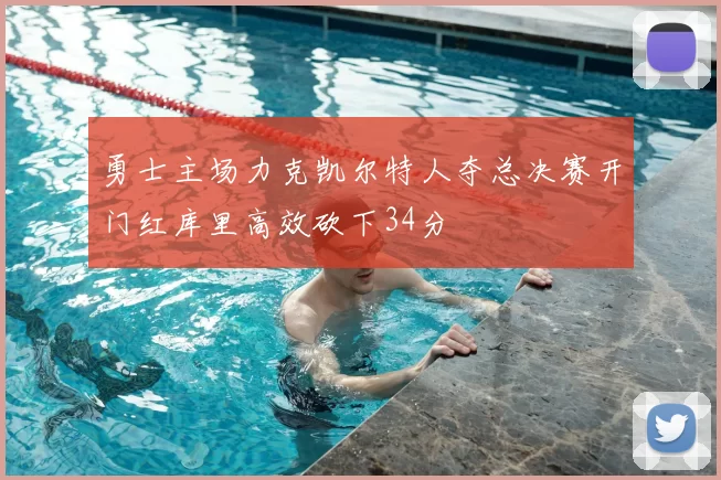 勇士主场力克凯尔特人夺总决赛开门红库里高效砍下34分