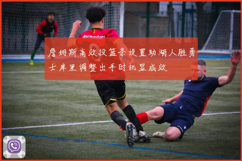 詹姆斯高效投篮条设置助湖人胜勇士库里调整出手时机显成效