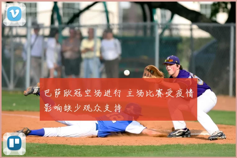 巴萨欧冠空场进行 主场比赛受疫情影响缺少观众支持